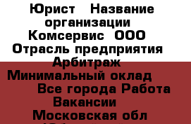 Юрист › Название организации ­ Комсервис, ООО › Отрасль предприятия ­ Арбитраж › Минимальный оклад ­ 25 000 - Все города Работа » Вакансии   . Московская обл.,Юбилейный г.